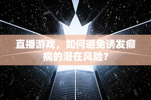 直播游戏，如何避免诱发癫痫的潜在风险？