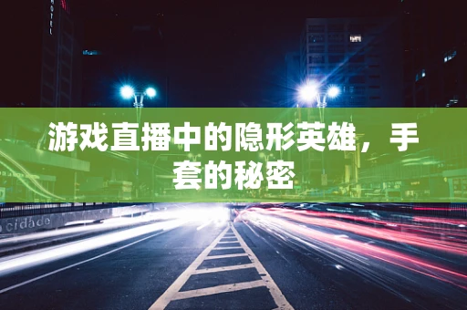 游戏直播中的隐形英雄，手套的秘密