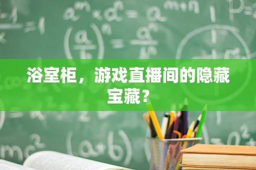 浴室柜，游戏直播间的隐藏宝藏？