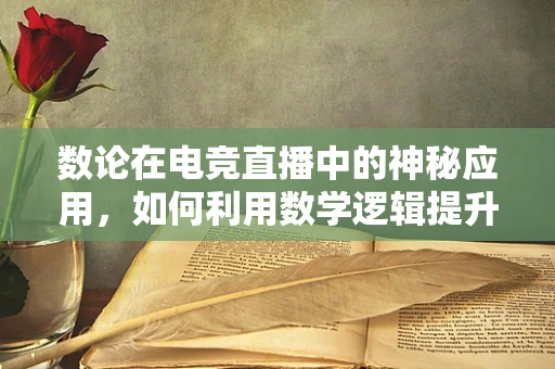 数论在电竞直播中的神秘应用，如何利用数学逻辑提升观众互动体验？