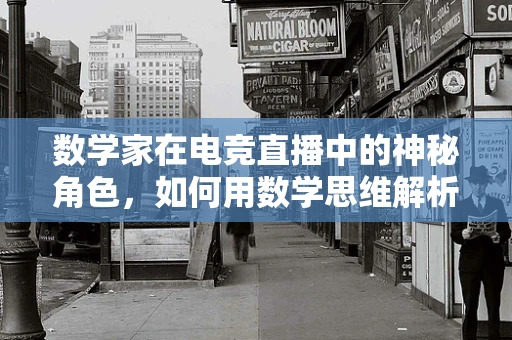 数学家在电竞直播中的神秘角色，如何用数学思维解析游戏策略？