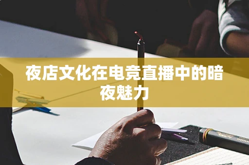 夜店文化在电竞直播中的暗夜魅力