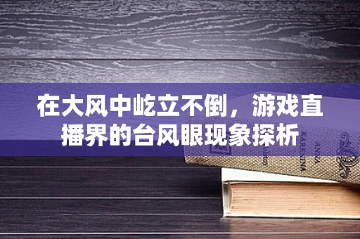 在大风中屹立不倒，游戏直播界的台风眼现象探析