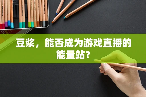 豆浆，能否成为游戏直播的能量站？