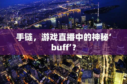 手链，游戏直播中的神秘‘buff’？