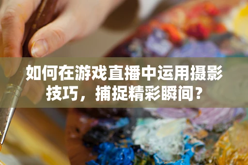 如何在游戏直播中运用摄影技巧，捕捉精彩瞬间？