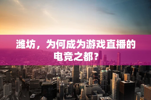 潍坊，为何成为游戏直播的电竞之都？