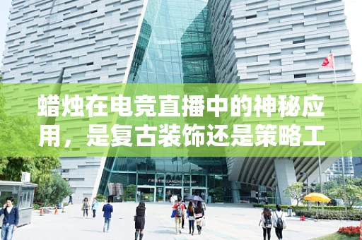蜡烛在电竞直播中的神秘应用，是复古装饰还是策略工具？