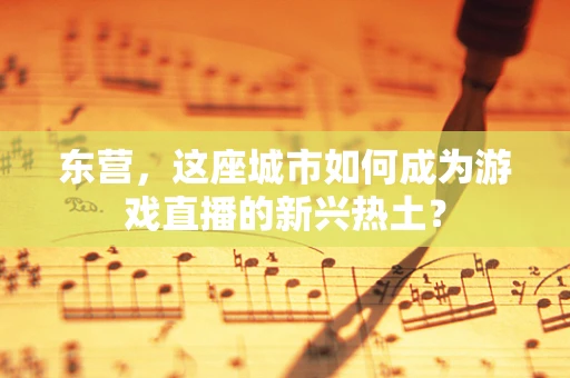东营，这座城市如何成为游戏直播的新兴热土？