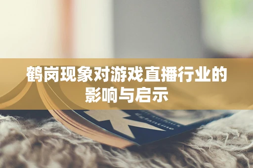 鹤岗现象对游戏直播行业的影响与启示