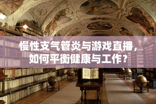 慢性支气管炎与游戏直播，如何平衡健康与工作？