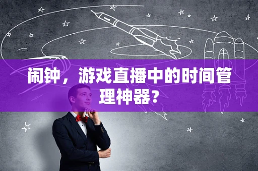 闹钟，游戏直播中的时间管理神器？