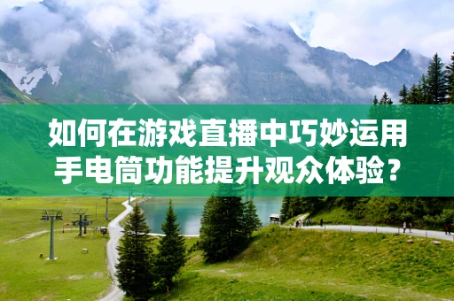 如何在游戏直播中巧妙运用手电筒功能提升观众体验？