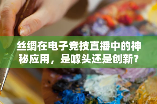 丝绸在电子竞技直播中的神秘应用，是噱头还是创新？