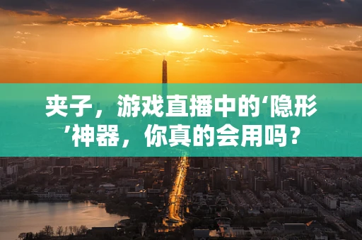 夹子，游戏直播中的‘隐形’神器，你真的会用吗？