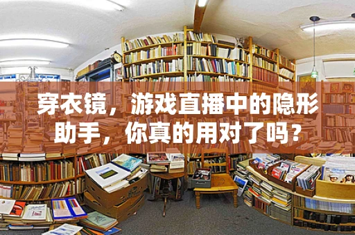 穿衣镜，游戏直播中的隐形助手，你真的用对了吗？