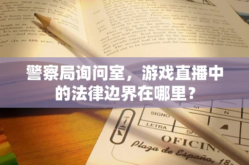 警察局询问室，游戏直播中的法律边界在哪里？