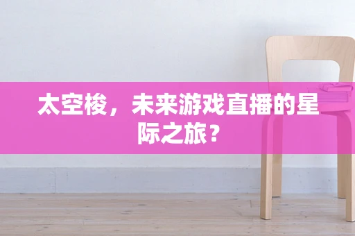 太空梭，未来游戏直播的星际之旅？