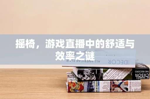 摇椅，游戏直播中的舒适与效率之谜