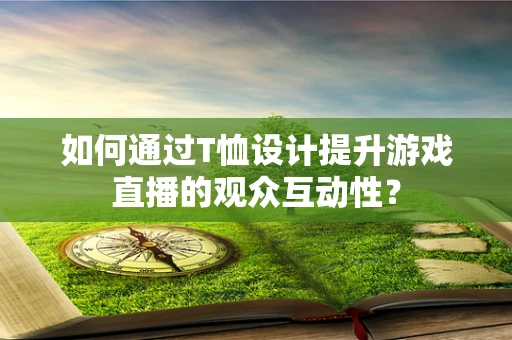 如何通过T恤设计提升游戏直播的观众互动性？