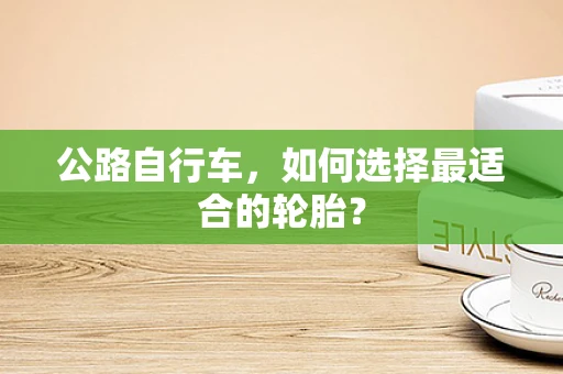 公路自行车，如何选择最适合的轮胎？