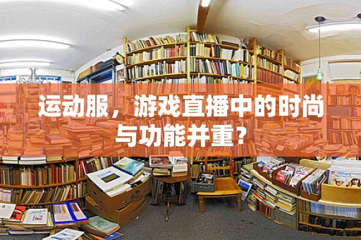 运动服，游戏直播中的时尚与功能并重？