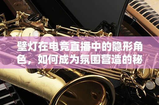 壁灯在电竞直播中的隐形角色，如何成为氛围营造的秘密武器？