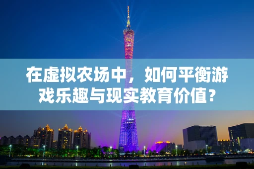 在虚拟农场中，如何平衡游戏乐趣与现实教育价值？