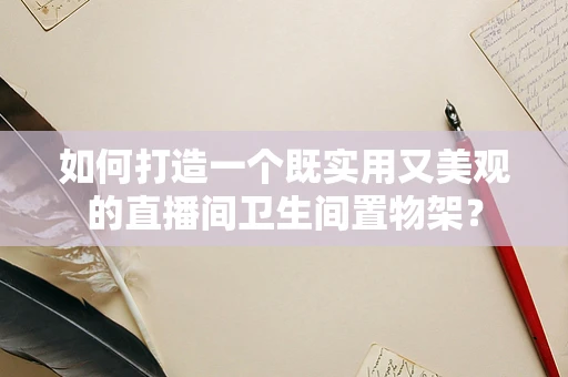 如何打造一个既实用又美观的直播间卫生间置物架？