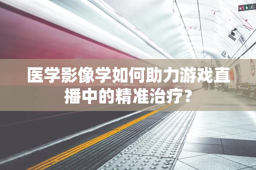 医学影像学如何助力游戏直播中的精准治疗？
