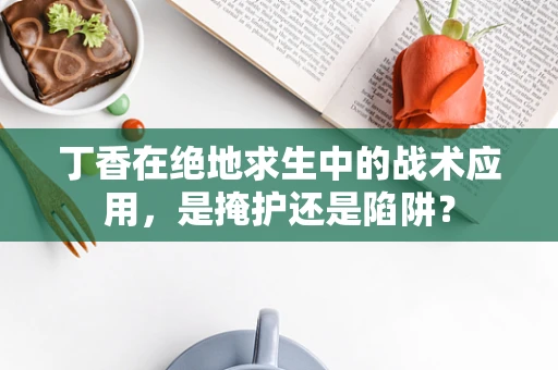 丁香在绝地求生中的战术应用，是掩护还是陷阱？