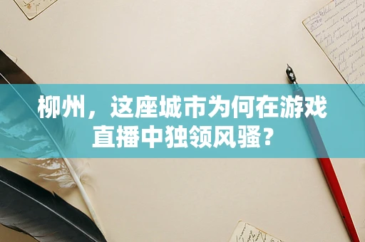 柳州，这座城市为何在游戏直播中独领风骚？