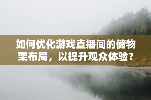如何优化游戏直播间的储物架布局，以提升观众体验？