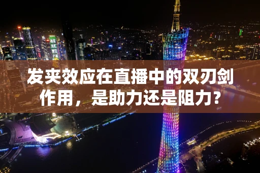 发夹效应在直播中的双刃剑作用，是助力还是阻力？