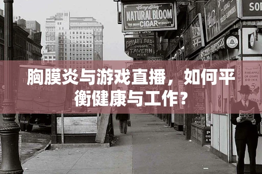 胸膜炎与游戏直播，如何平衡健康与工作？