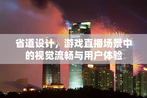省道设计，游戏直播场景中的视觉流畅与用户体验