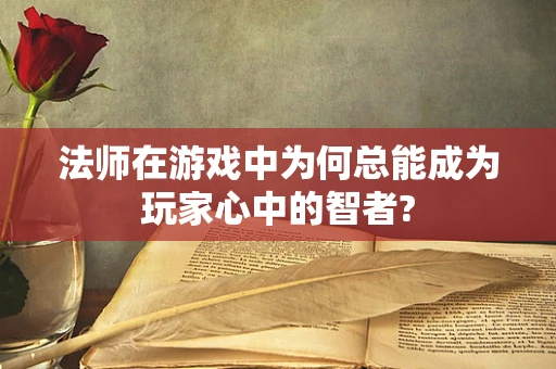 法师在游戏中为何总能成为玩家心中的智者?