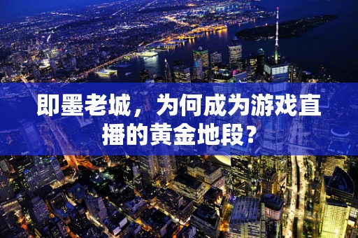 即墨老城，为何成为游戏直播的黄金地段？