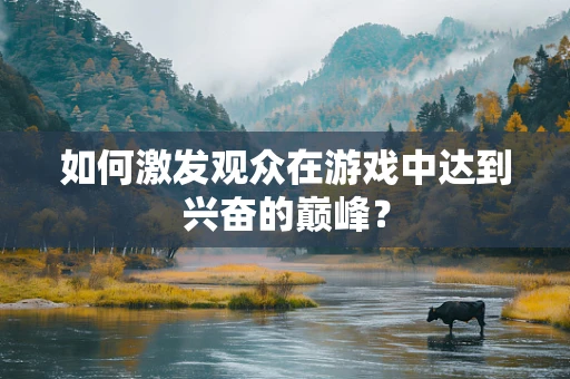 如何激发观众在游戏中达到兴奋的巅峰？