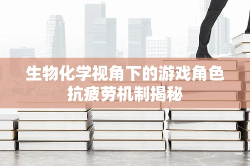 生物化学视角下的游戏角色抗疲劳机制揭秘