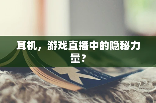 耳机，游戏直播中的隐秘力量？