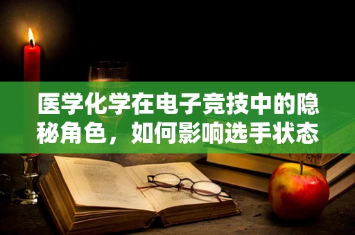 医学化学在电子竞技中的隐秘角色，如何影响选手状态？