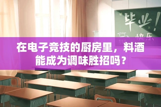 在电子竞技的厨房里，料酒能成为调味胜招吗？
