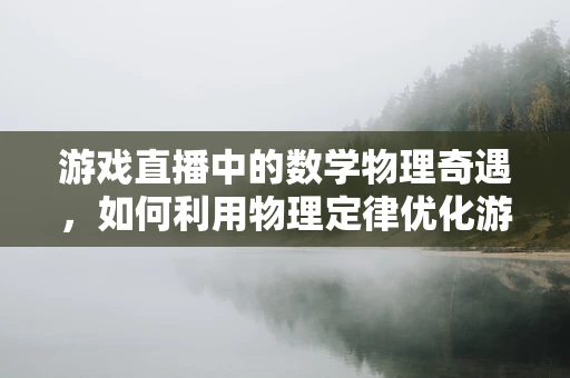 游戏直播中的数学物理奇遇，如何利用物理定律优化游戏策略？