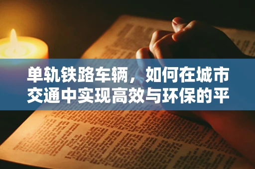 单轨铁路车辆，如何在城市交通中实现高效与环保的平衡？