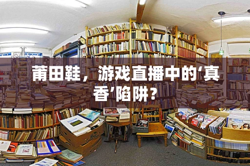 莆田鞋，游戏直播中的‘真香’陷阱？