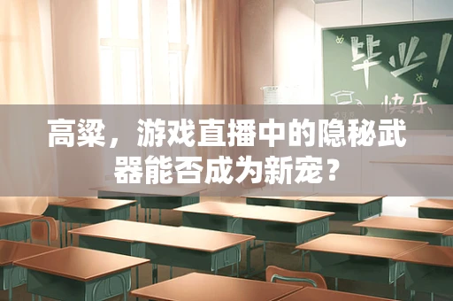 高粱，游戏直播中的隐秘武器能否成为新宠？