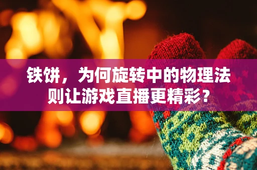 铁饼，为何旋转中的物理法则让游戏直播更精彩？