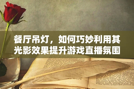 餐厅吊灯，如何巧妙利用其光影效果提升游戏直播氛围？