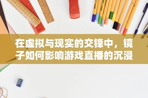 在虚拟与现实的交锋中，镜子如何影响游戏直播的沉浸感？